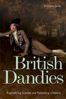 British Dandies : Engendering Scandal and Fashioning a Nation-9781851245598