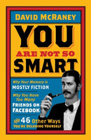 You are Not So Smart : Why Your Memory is Mostly Fiction, Why You Have Too Many Friends on Facebook and 46 Other Ways You're Deluding Yourself-9781851689392