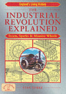 The Industrial Revolution Explained : Steam, Sparks and Massive Wheels - An Illustrated Guide to the Technology that Changed Britain Forever-9781853069352