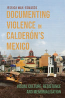 Documenting Violence in Calderon's Mexico : Visual Culture, Resistance and Memorialisation-9781855663640