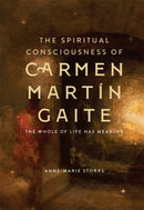 The Spiritual Consciousness of Carmen Martin Gaite : The Whole of Life has Meaning-9781855663886