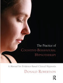 The Practice of Cognitive-Behavioural Hypnotherapy : A Manual for Evidence-Based Clinical Hypnosis-9781855755307