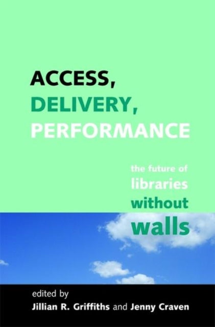 Access, Delivery, Performance : The Future of Libraries without Walls-9781856046473