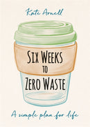Six Weeks to Zero Waste : A simple plan for life-9781856754118