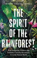 The Spirit of the Rainforest : How indigenous wisdom and scientific curiosity reconnects us to the natural world-9781856755566
