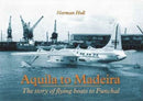 Aquila to Madeira : The Story of Flying Boats to Funchal-9781857943511
