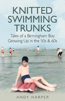 Knitted Swimming Trunks : Tales of a Birmingham Boy Growing Up in the 50s & 60s-9781858587615