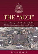 The "Acci" : How the Birmingham Accident Hospital Led the World in the Management of the Severely Injured-9781858587622