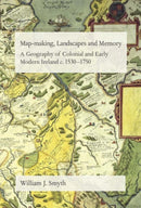 Map-Making, Landscapes and Memory : A Geography of Colonial and Early Modern Ireland, C.1530-1750-9781859183977