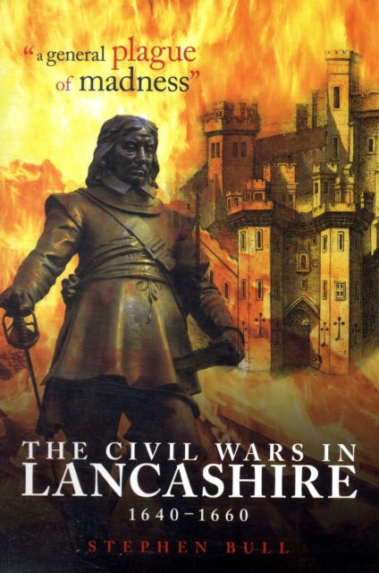 "A General Plague of Madness" : The Civil Wars in Lancashire, 1640-1660-9781859361917