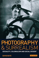 Photography and Surrealism : Sexuality, Colonialism and Social Dissent-9781860643798