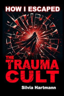 How I Escaped The Trauma Cult (And You Can Too, If You Want To) : Discover The Truth Behind Psychology and Explore New Paths to Healing & Happiness-9781873483916
