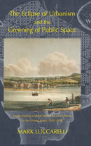 The Eclipse of Urbanism and the Greening of Public Space : Image Making and the Search for a Commons in the United States 1682-1865-9781874267942