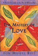 The Mastery of Love : A Practical Guide to the Art of Relationship, A Toltec Wisdom Book-9781878424426