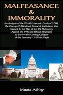 Malfeasance & Immorality : An Analysis of the World Economic Crash of 2008, the Corrupt Political and Financial Institutions that Caused it, the Plan of the 1% Plutonomy Against the 99%-9781884564833