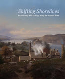 Shifting Shorelines : Art, Industry, and Ecology Along the Hudson River-9781884919398