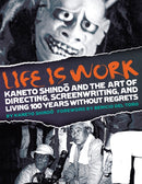 Life Is Work : Kaneto Shindo and the Art of Directing, Screenwriting, and Living 100 Years Without Regrets-9781885030122