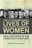 The Extraordinary Lives of Ukrainian-Canadian Women : Oral Histories of the Twentieth Century-9781894865654