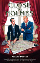 Close to Holmes : A Look at the Connections Between Historical London, Sherlock Holmes and Sir Arthur Conan Doyle-9781904312505
