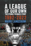 A League of Our Own : The Cymru Premier Story 1992-93 to 2022-23-9781904609100