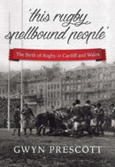 this rugby spellbound people' : The Birth of Rugby in Cardiff and Wales-9781904609186