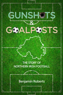 Gunshots & Goalposts : The Story of Northern Irish Football-9781905575114