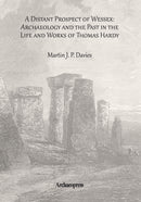 A Distant Prospect of Wessex: Archaeology and the Past in the Life and Works of Thomas Hardy.-9781905739417