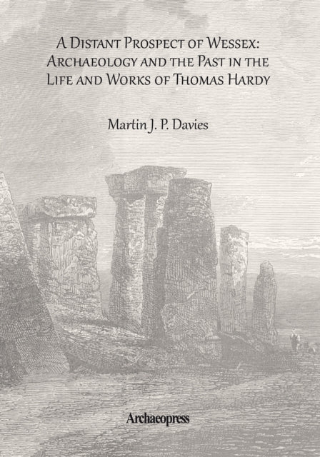 A Distant Prospect of Wessex: Archaeology and the Past in the Life and Works of Thomas Hardy.-9781905739417
