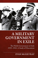 A Military Government in Exile : The Polish Government in Exile 1939-1945, A Study of Discontent-9781906033583