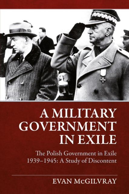 A Military Government in Exile : The Polish Government in Exile 1939-1945, A Study of Discontent-9781906033583