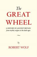 The Great Wheel : A History of Ancient Britain From Mythic Origins to the Dark Ages-9781906069322