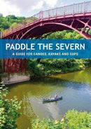 Paddle the Severn : A Guide for Canoes, Kayaks and SUP's-9781906095895