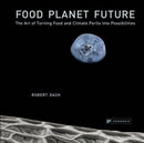 Food Planet Future : The Art of Turning Food and Climate Perils into Possibilities-9781906506742