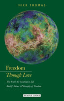 Freedom Through Love : The Search for Meaning in Life: Rudolf Steiner's Philosophy of Freedom-9781906999575