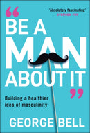 Be A Man About It: Building a healthier idea of ma sculinity