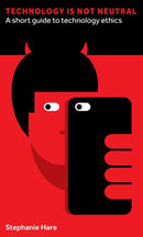Technology Is Not Neutral : A Short Guide to Technology Ethics-9781907994975