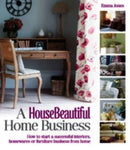 A House Beautiful Home Business : How to Start a Successful Interiors, Homewares or Furniture Business from Home-9781908003577