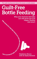 Guilt-free Bottle Feeding : Why your formula-fed baby can be happy, healthy and smart.-9781908281777
