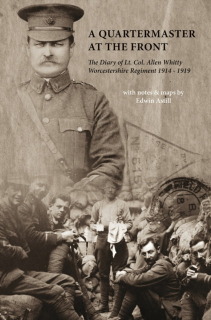 A Quartermaster at the Front : The Diary of Lt. Col. Allen Whitty Worcestershire Regiment 1914-1919-9781908336217
