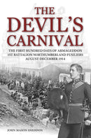 The Devil's Carnival : The First Hundred Days of Armageddon 1st Battalion Northumberland Fusiliers August - December 1914-9781908336354