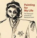 Painting for My Life: The Holocaust artworks of Marianne Grant : The Holocaust artworks of Marianne Grant-9781908638304