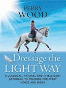Dressage The Light Way : A Classical, Natural and Intelligent Approach to Training for Every Horse and Rider-9781908809001