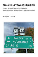 Slouching Towards Big Pink : Essays on Bob Dylan and The Band, Woody Guthrie, and Franklin Delano Roosevelt-9781908837141