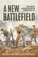 A New Battlefield : The Royal Ulster Rifles in Korea, 1950-51-9781908916921