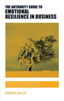 The Authority Guide to Emotional Resilience in Business : Strategies to manage stress and weather storms in the workplace-9781909116597