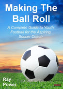 Making the Ball Roll : A Complete Guide to Youth Football for the Aspiring Soccer Coach-9781909125520