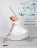 From Bodily Knowledge to Intuitive Movement : Where Physical Therapy, Yoga Therapy and Pain Science Meet-9781909141001