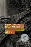 Mindfully Facing Disease and Death : Compassionate Advice from Early Buddhist Texts-9781909314726