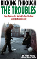 Kicking Through the Troubles : How Manchester United Helped to Heal a Divided Community-9781909360495