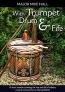 With Trumpet, Drum and Fife : A short treatise covering the rise and fall of military musical instruments on the battlefield-9781909384170